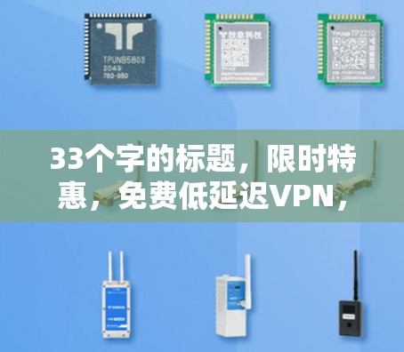 33个字的标题,限时特惠,免费低延迟VPN,让您的网络连接更顺畅 33个字的标题,限时特惠,免费低延迟VPN,让您的网络连接更顺畅