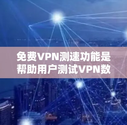<strong>免费VPN</strong>测速功能是帮助用户测试VPN数据传输速度的工具,能够提供真实的数据传输速度信息,用于评估VPN的可靠性和稳定性。以下是关于该功能的详细分析
