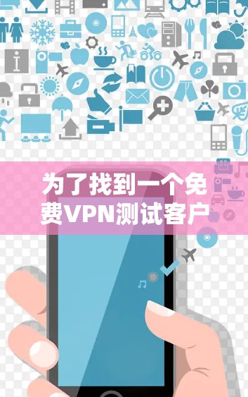 为了找到一个<strong>免费VPN</strong>测试客户端,您可以按照以下步骤进行
