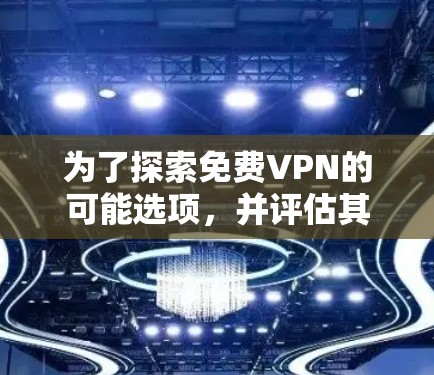 为了探索<strong>免费VPN</strong>的可能选项,并评估其安全性,以下是一个有条理的总结