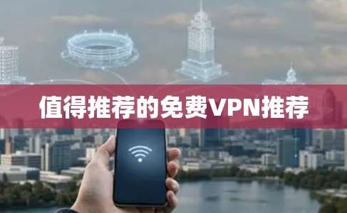 值得推荐的<strong>免费VPN</strong>推荐