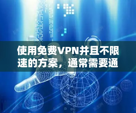 使用<strong>免费VPN</strong>并且不限速的方案,通常需要通过订阅或购买会员来实现。以下是几种常见的<strong>免费VPN</strong>服务,这些服务通常提供不限速功能