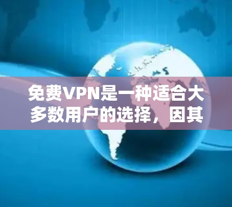 <strong>免费VPN</strong>是一种适合大多数用户的选择,因其功能全面、安全性和覆盖范围广。以下是对<strong>免费VPN</strong>的详细介绍