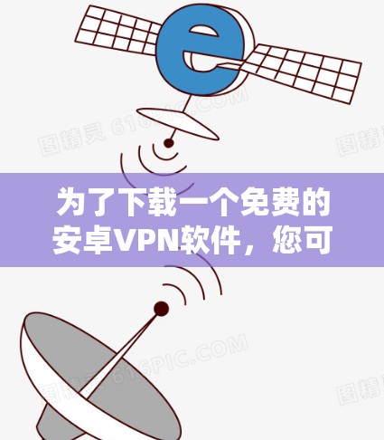 为了下载一个免费的安卓VPN软件，您可以按照以下步骤进行