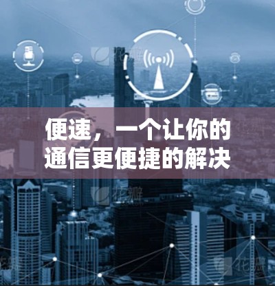 便速,一个让你的通信更便捷的解决方案—<strong>免费VPN</strong>安卓版