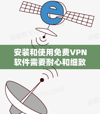 安装和使用<strong>免费VPN</strong>软件需要耐心和细致,以下是详细的步骤指南