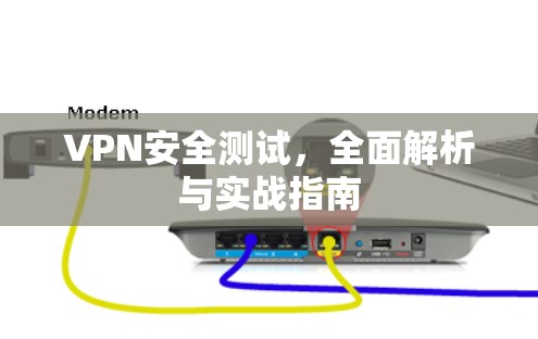VPN安全测试,全面解析与实战指南 VPN安全测试,全面解析与实战指南