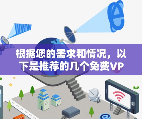 根据您的需求和情况,以下是推荐的几个<strong>免费VPN</strong>APP,并详细说明它们的优势和适用场景