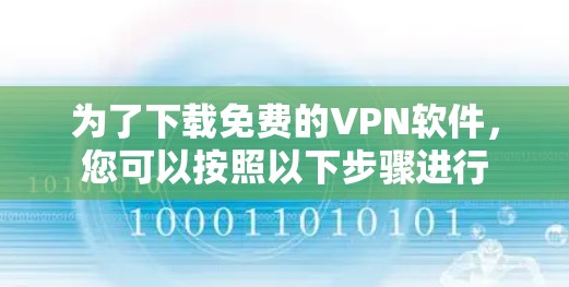 为了下载免费的VPN软件,您可以按照以下步骤进行