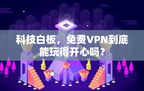 科技白板,<strong>免费VPN</strong>到底能玩得开心吗?