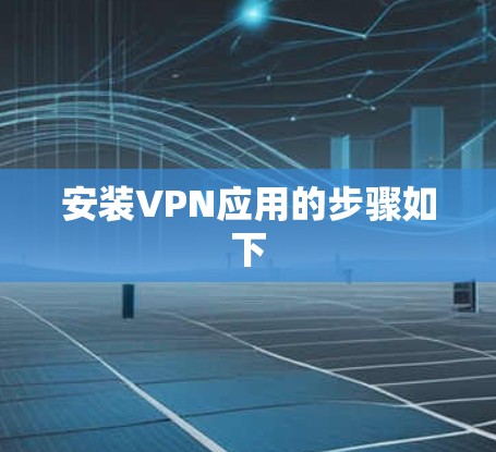 安装VPN应用的步骤如下 安装VPN应用的步骤如下