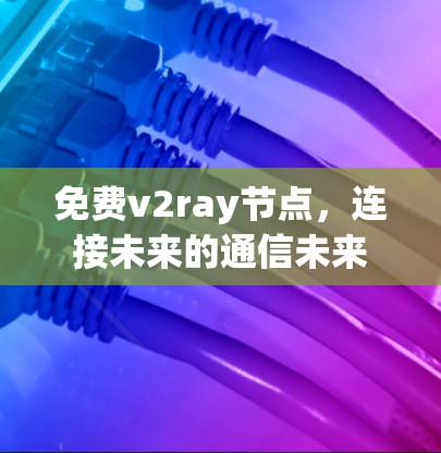 免费v2ray节点，连接未来的通信未来