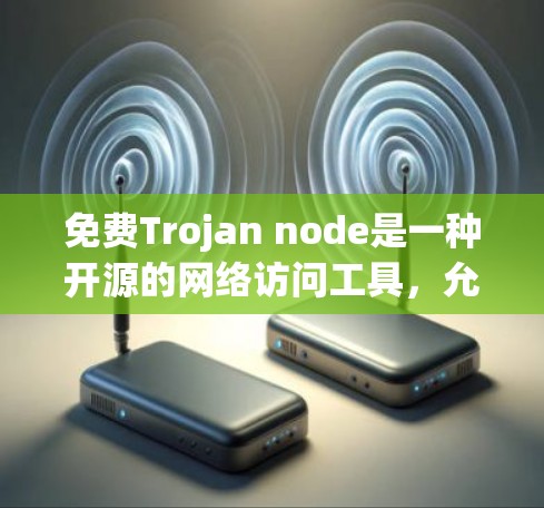 免费Trojan node是一种开源的网络访问工具,允许用户通过免费的资源访问真实网络环境。以下是关于免费Trojan node的详细信息 免费Trojan node是一种开源的网络访问工具,允许用户通过免费的资源访问真实网络环境。以下是关于免费Trojan node的详细信息