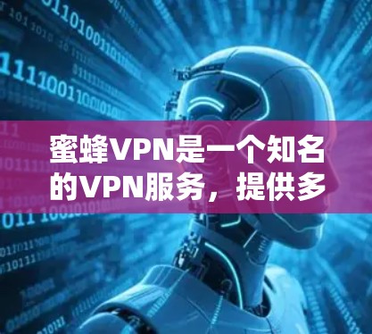 蜜蜂VPN是一个知名的VPN服务，提供多种VPN解决方案，包括安装版软件和端到端VPN服务。以下是关于蜜蜂VPN的详细介绍和下载信息