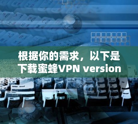 根据你的需求，以下是下载蜜蜂VPN version 1.的步骤