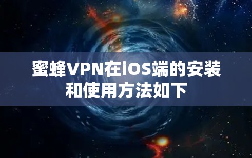 蜜蜂VPN在iOS端的安装和使用方法如下 蜜蜂VPN在iOS端的安装和使用方法如下