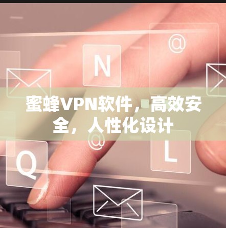 蜜蜂VPN软件,高效安全,人性化设计 蜜蜂VPN软件,高效安全,人性化设计
