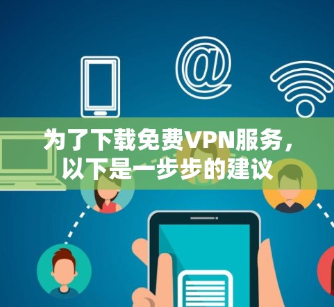 为了下载<strong>免费VPN</strong>服务,以下是一步步的建议