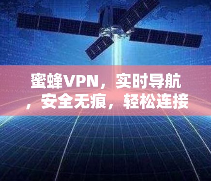蜜蜂VPN,实时导航,安全无痕,轻松连接 蜜蜂VPN,实时导航,安全无痕,轻松连接