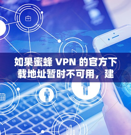 如果蜜蜂 VPN 的官方下载地址暂时不可用,建议考虑以下替代方案 如果蜜蜂 VPN 的官方下载地址暂时不可用,建议考虑以下替代方案