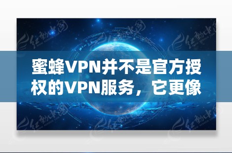蜜蜂VPN并不是官方授权的VPN服务,它更像是一个VPN软件的模板,可能用于分享使用。因此,它并不是官方提供的Windows版软件 蜜蜂VPN并不是官方授权的VPN服务,它更像是一个VPN软件的模板,可能用于分享使用。因此,它并不是官方提供的Windows版软件