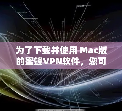 为了下载并使用 Mac版的蜜蜂VPN软件,您可以按照以下步骤操作 为了下载并使用 Mac版的蜜蜂VPN软件,您可以按照以下步骤操作