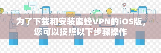 为了下载和安装蜜蜂VPN的iOS版,您可以按照以下步骤操作 为了下载和安装蜜蜂VPN的iOS版,您可以按照以下步骤操作