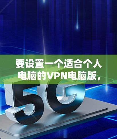 要设置一个适合个人电脑的VPN电脑版,遵循以下步骤 要设置一个适合个人电脑的VPN电脑版,遵循以下步骤