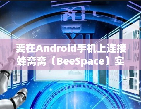 要在Android手机上连接蜂窝窝（BeeSpace）实现VPN连接，您可以按照以下步骤进行