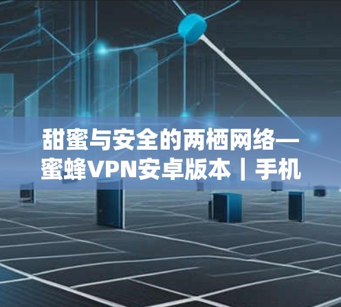 甜蜜与安全的两栖网络—蜜蜂VPN安卓版本｜手机 VPN 教程