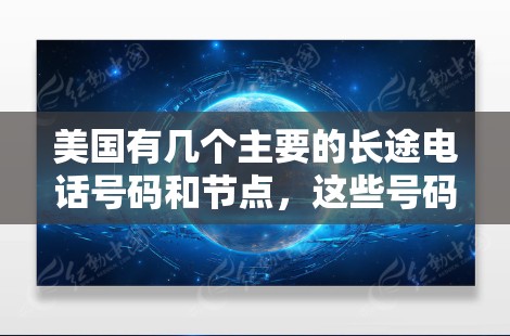 美国有几个主要的长途电话号码和节点,这些号码可以帮助用户进行国际电话联系。以下是一些常见的美国长途电话号码和节点 美国有几个主要的长途电话号码和节点,这些号码可以帮助用户进行国际电话联系。以下是一些常见的美国长途电话号码和节点