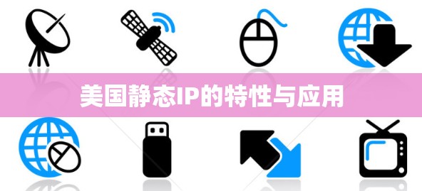 美国静态IP的特性与应用