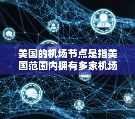 美国的机场节点是指美国范围内拥有多家机场的地点,通常指的是美国东部网(EAST)和美国北部网(NORTH)的枢纽机场。这些机场是美国复杂的航空网络的重要组成部分,它们是美国国际交流和交通主要节点之一 美国的机场节点是指美国范围内拥有多家机场的地点,通常指的是美国东部网(EAST)和美国北部网(NORTH)的枢纽机场。这些机场是美国复杂的航空网络的重要组成部分,它们是美国国际交流和交通主要节点之一