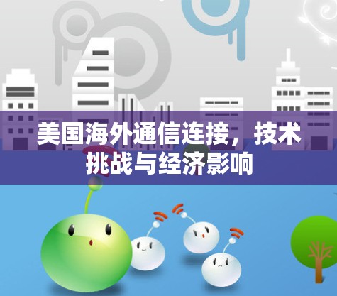 美国海外通信连接，技术挑战与经济影响