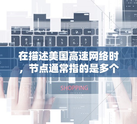 在描述美国高速网络时,节点通常指的是多个高速或高速公路交汇的地点。这些节点位于重要的城市或城市之间的交叉点,通常连接东海岸和西海岸的多个区域。美国的高速网络包括 在描述美国高速网络时,节点通常指的是多个高速或高速公路交汇的地点。这些节点位于重要的城市或城市之间的交叉点,通常连接东海岸和西海岸的多个区域。美国的高速网络包括