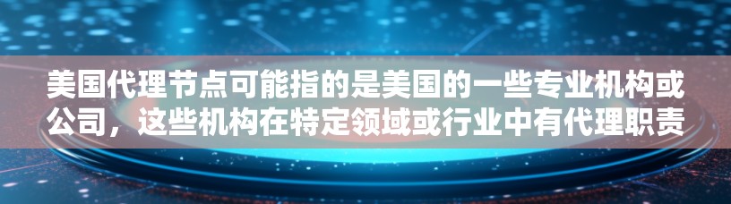 美国代理节点可能指的是美国的一些专业机构或公司,这些机构在特定领域或行业中有代理职责。以下是一些可能的解释和信息 美国代理节点可能指的是美国的一些专业机构或公司,这些机构在特定领域或行业中有代理职责。以下是一些可能的解释和信息