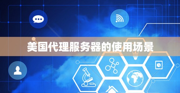 美国代理服务器的使用场景