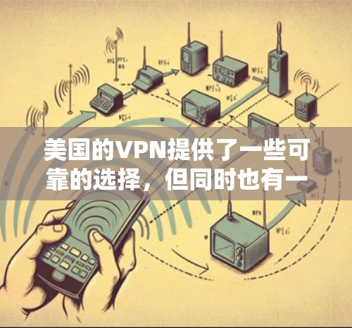 美国的VPN提供了一些可靠的选择，但同时也有一些潜在的安全风险，尤其是在使用不明来源或不透明的网站时。以下是一些美国的VPN推荐，以及一些注意事项