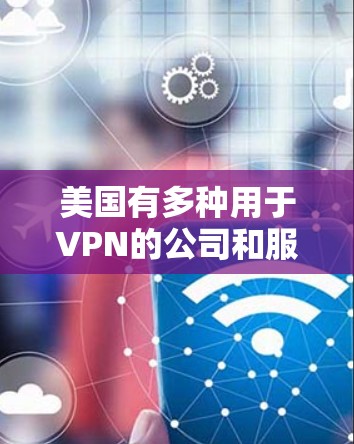 美国有多种用于VPN的公司和服务,这些公司通常被称为国际VPN服务提供商。以下是一些主要的美国VPN服务和测试平台 美国有多种用于VPN的公司和服务,这些公司通常被称为国际VPN服务提供商。以下是一些主要的美国VPN服务和测试平台