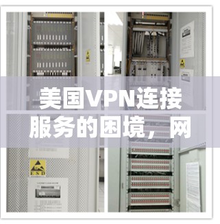 美国VPN连接服务的困境,网络安全与全球通信的挑战 美国VPN连接服务的困境,网络安全与全球通信的挑战