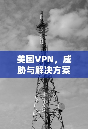 美国VPN,威胁与解决方案 美国VPN,威胁与解决方案