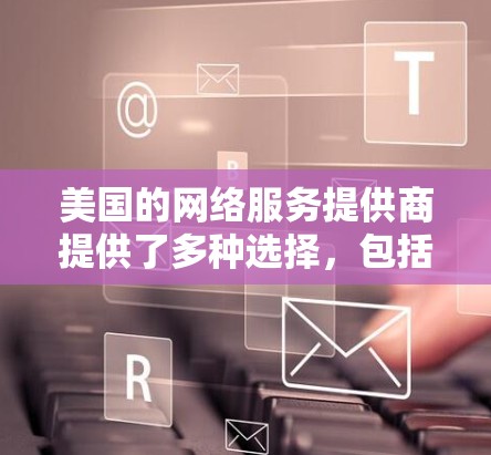 美国的网络服务提供商提供了多种选择,包括本地的美国服务器和国际服务。以下是关于美国VPN节点的一些关键信息和建议 美国的网络服务提供商提供了多种选择,包括本地的美国服务器和国际服务。以下是关于美国VPN节点的一些关键信息和建议