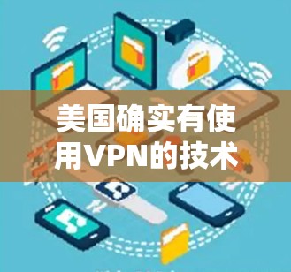 美国确实有使用VPN的技术，用于加密通信、保护个人数据以及防止网络攻击。以下是关于美国VPN加速的一些关键点