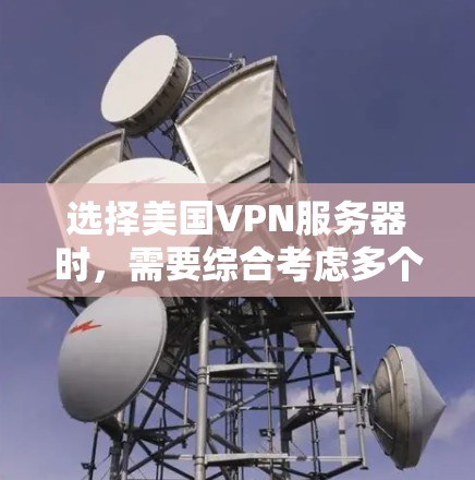 选择美国VPN服务器时，需要综合考虑多个因素，以确保服务器的安全性、可靠性和适合的使用场景。以下是选择美国VPN服务器的一些注意事项