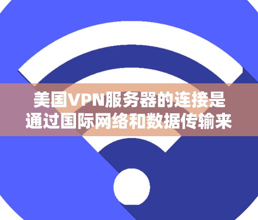 美国VPN服务器的连接是通过国际网络和数据传输来实现的。这些服务器通常位于美国以外的国家或地区的网络中，通过VPN协议（如VPN协议）进行连接。以下是一些关键点
