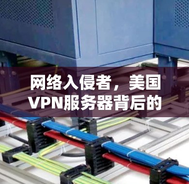 网络入侵者，美国VPN服务器背后的阴谋