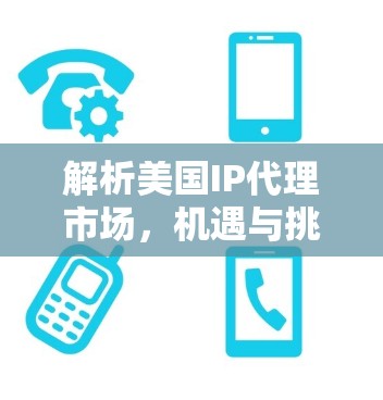 解析美国IP代理市场，机遇与挑战