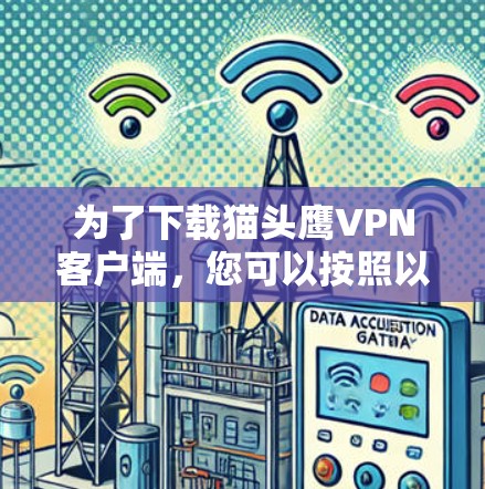 为了下载猫头鹰VPN客户端,您可以按照以下步骤进行 为了下载猫头鹰VPN客户端,您可以按照以下步骤进行