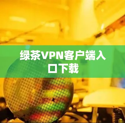 绿茶VPN客户端入口下载