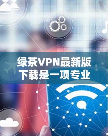绿茶VPN最新版下载是一项专业的网络VPN软件,旨在为用户提供安全、可靠的网络连接。以下是其功能介绍 绿茶VPN最新版下载是一项专业的网络VPN软件,旨在为用户提供安全、可靠的网络连接。以下是其功能介绍